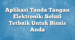 Aplikasi Tanda Tangan Elektronik: Solusi Terbaik Untuk Bisnis Anda