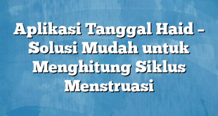 Aplikasi Tanggal Haid – Solusi Mudah untuk Menghitung Siklus Menstruasi