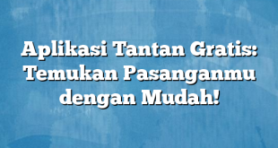 Aplikasi Tantan Gratis: Temukan Pasanganmu dengan Mudah!