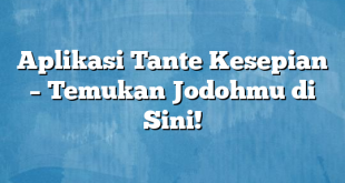 Aplikasi Tante Kesepian – Temukan Jodohmu di Sini!