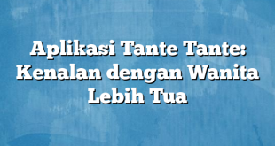 Aplikasi Tante Tante: Kenalan dengan Wanita Lebih Tua