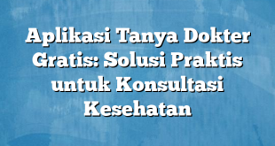 Aplikasi Tanya Dokter Gratis: Solusi Praktis untuk Konsultasi Kesehatan