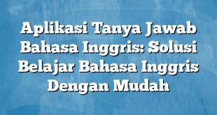 Aplikasi Tanya Jawab Bahasa Inggris: Solusi Belajar Bahasa Inggris Dengan Mudah