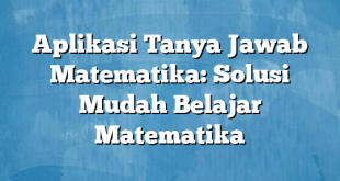 Aplikasi Tanya Jawab Matematika: Solusi Mudah Belajar Matematika