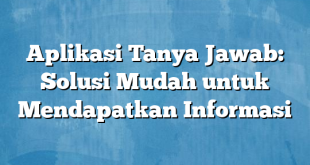 Aplikasi Tanya Jawab: Solusi Mudah untuk Mendapatkan Informasi