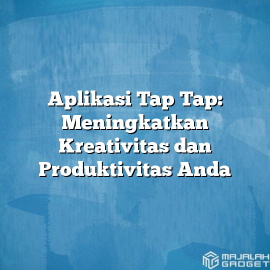 Aplikasi Tap Tap Meningkatkan Kreativitas Dan Produktivitas Anda Majalah Gadget 7105