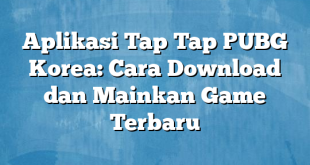 Aplikasi Tap Tap PUBG Korea: Cara Download dan Mainkan Game Terbaru