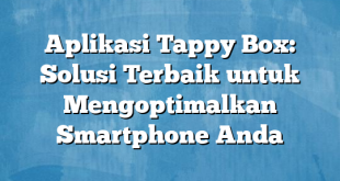 Aplikasi Tappy Box: Solusi Terbaik untuk Mengoptimalkan Smartphone Anda