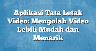 Aplikasi Tata Letak Video: Mengolah Video Lebih Mudah dan Menarik