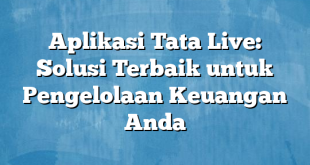 Aplikasi Tata Live: Solusi Terbaik untuk Pengelolaan Keuangan Anda