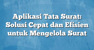 Aplikasi Tata Surat: Solusi Cepat dan Efisien untuk Mengelola Surat