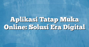 Aplikasi Tatap Muka Online: Solusi Era Digital