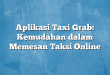 Aplikasi Taxi Grab: Kemudahan dalam Memesan Taksi Online