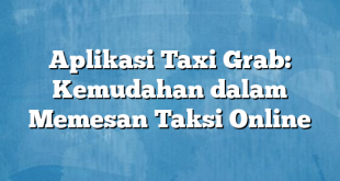 Aplikasi Taxi Grab: Kemudahan dalam Memesan Taksi Online