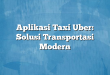 Aplikasi Taxi Uber: Solusi Transportasi Modern