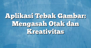 Aplikasi Tebak Gambar: Mengasah Otak dan Kreativitas