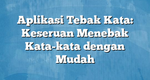 Aplikasi Tebak Kata: Keseruan Menebak Kata-kata dengan Mudah