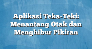 Aplikasi Teka-Teki: Menantang Otak dan Menghibur Pikiran