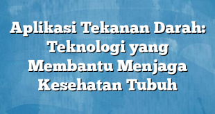 Aplikasi Tekanan Darah: Teknologi yang Membantu Menjaga Kesehatan Tubuh