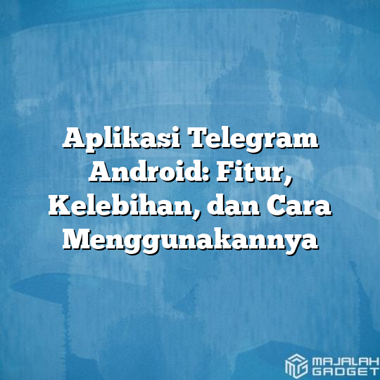 Aplikasi Telegram Android: Fitur, Kelebihan, Dan Cara Menggunakannya ...