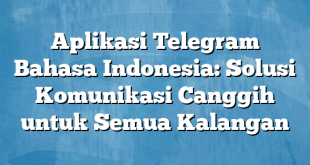 Aplikasi Telegram Bahasa Indonesia: Solusi Komunikasi Canggih untuk Semua Kalangan