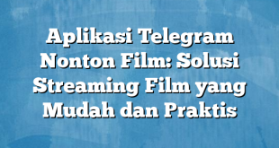 Aplikasi Telegram Nonton Film: Solusi Streaming Film yang Mudah dan Praktis