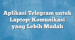 Aplikasi Telegram untuk Laptop: Komunikasi yang Lebih Mudah