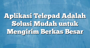 Aplikasi Telepad Adalah Solusi Mudah untuk Mengirim Berkas Besar