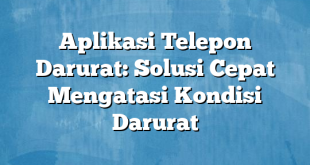 Aplikasi Telepon Darurat: Solusi Cepat Mengatasi Kondisi Darurat