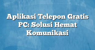 Aplikasi Telepon Gratis PC: Solusi Hemat Komunikasi