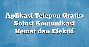 Aplikasi Telepon Gratis: Solusi Komunikasi Hemat dan Efektif