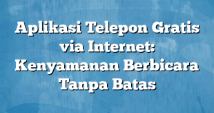 Aplikasi Telepon Gratis via Internet: Kenyamanan Berbicara Tanpa Batas