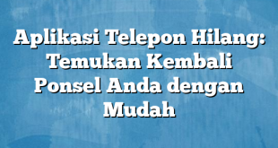 Aplikasi Telepon Hilang: Temukan Kembali Ponsel Anda dengan Mudah