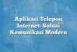 Aplikasi Telepon Internet: Solusi Komunikasi Modern