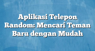 Aplikasi Telepon Random: Mencari Teman Baru dengan Mudah