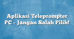 Aplikasi Teleprompter PC – Jangan Salah Pilih!