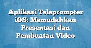 Aplikasi Teleprompter iOS: Memudahkan Presentasi dan Pembuatan Video