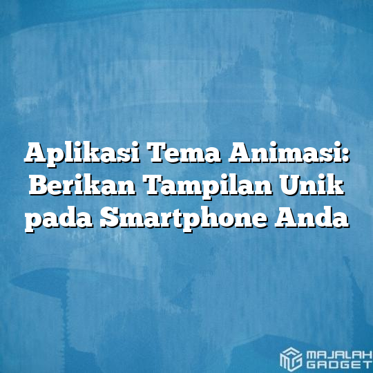 Aplikasi Tema Animasi Berikan Tampilan Unik Pada Smartphone Anda Majalah Gadget 4409