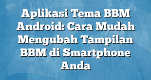 Aplikasi Tema BBM Android: Cara Mudah Mengubah Tampilan BBM di Smartphone Anda