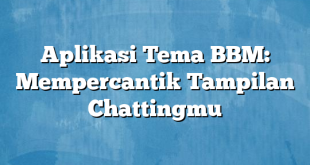 Aplikasi Tema BBM: Mempercantik Tampilan Chattingmu