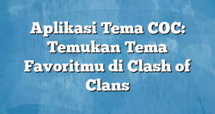 Aplikasi Tema COC: Temukan Tema Favoritmu di Clash of Clans