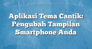 Aplikasi Tema Cantik: Pengubah Tampilan Smartphone Anda