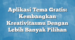 Aplikasi Tema Gratis: Kembangkan Kreativitasmu Dengan Lebih Banyak Pilihan