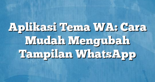 Aplikasi Tema WA: Cara Mudah Mengubah Tampilan WhatsApp