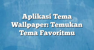 Aplikasi Tema Wallpaper: Temukan Tema Favoritmu