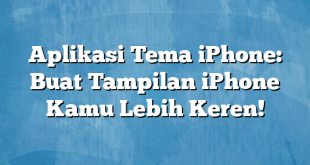 Aplikasi Tema iPhone: Buat Tampilan iPhone Kamu Lebih Keren!