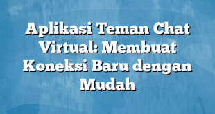 Aplikasi Teman Chat Virtual: Membuat Koneksi Baru dengan Mudah