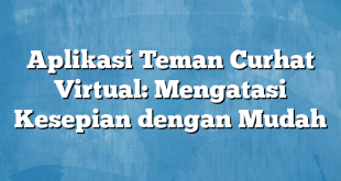 Aplikasi Teman Curhat Virtual: Mengatasi Kesepian dengan Mudah