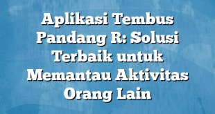 Aplikasi Tembus Pandang R: Solusi Terbaik untuk Memantau Aktivitas Orang Lain