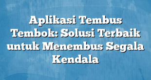 Aplikasi Tembus Tembok: Solusi Terbaik untuk Menembus Segala Kendala